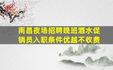 南昌夜场招聘晚班酒水促销员入职条件优越不收费