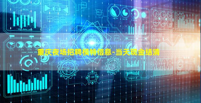 重庆夜场招聘模特信息-当天现金结清